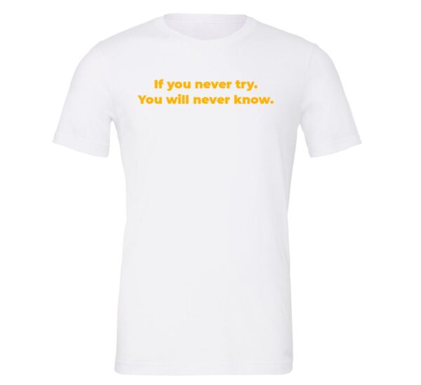 If You Never Try You Will Never Know - White-Yellow Motivational T-Shirt | EntreVisionU